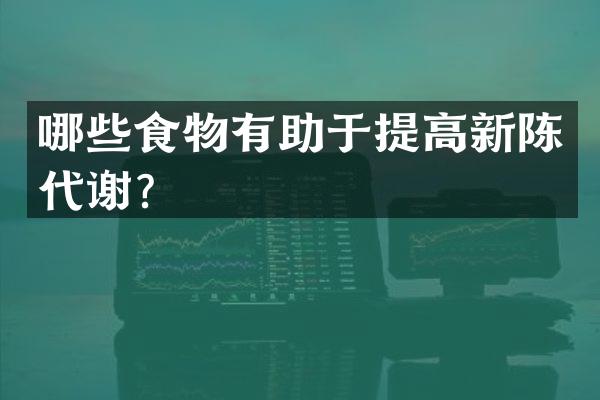 哪些食物有助于提高新陈代谢？