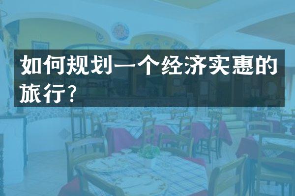 如何规划一个经济实惠的旅行？