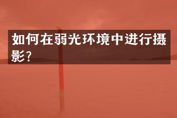 如何在弱光环境中进行摄影？