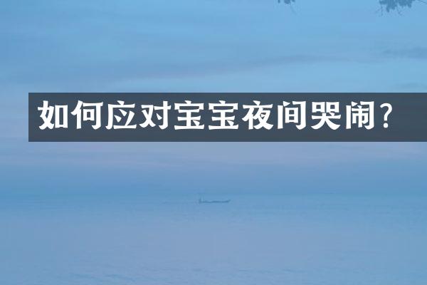 如何应对宝宝夜间哭闹？