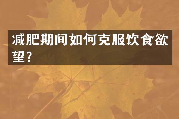 减肥期间如何克服饮食欲望？