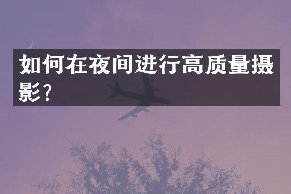如何在夜间进行高质量摄影？