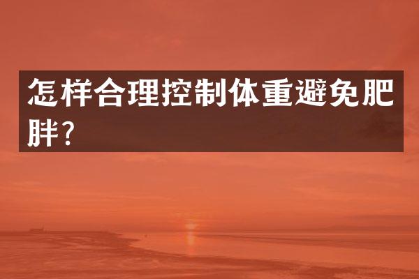 怎样合理控制体重避免肥胖？