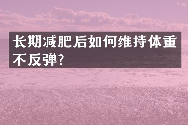 长期减肥后如何维持体重不反弹？