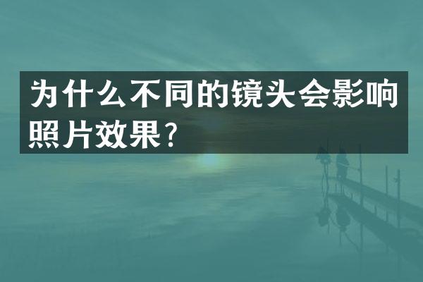 为什么不同的镜头会影响照片效果？