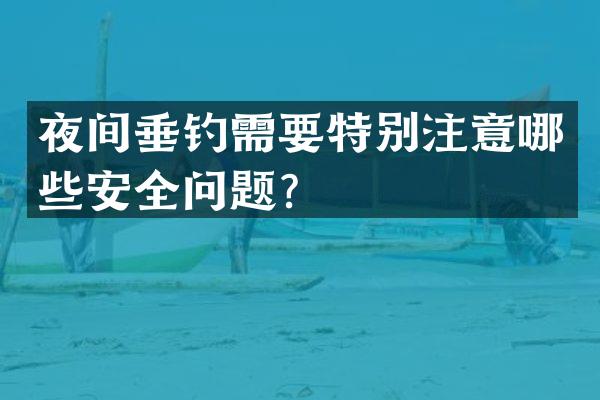 夜间垂钓需要特别注意哪些安全问题？