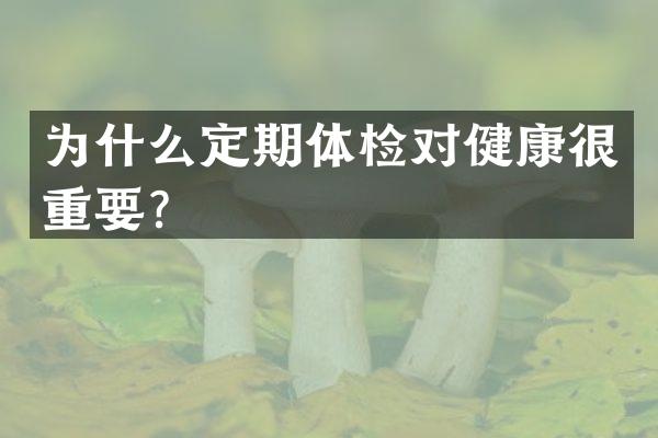 为什么定期体检对健康很重要？