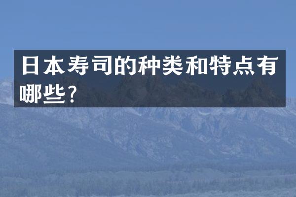 日本寿司的种类和特点有哪些？