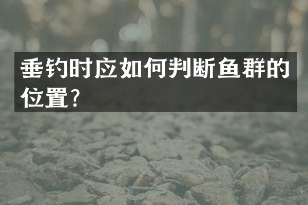 垂钓时应如何判断鱼群的位置？