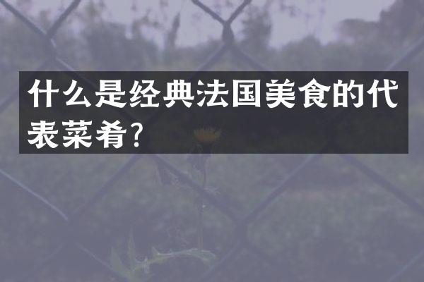 什么是经典法国美食的代表菜肴？