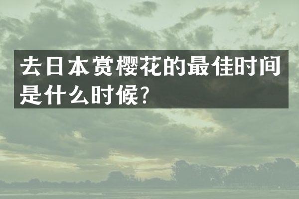去日本赏樱花的最佳时间是什么时候？
