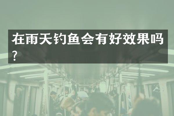 在雨天钓鱼会有好效果吗？