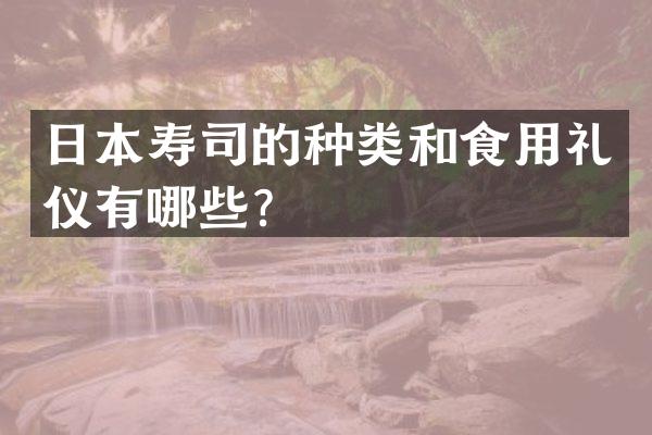 日本寿司的种类和食用礼仪有哪些？