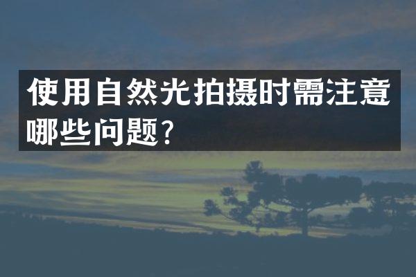 使用自然光拍摄时需注意哪些问题？