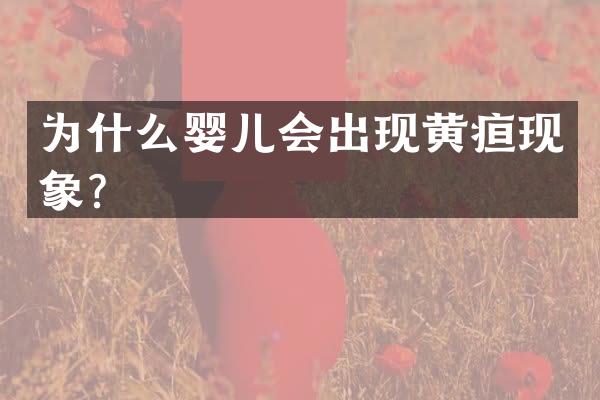 为什么婴儿会出现黄疸现象？