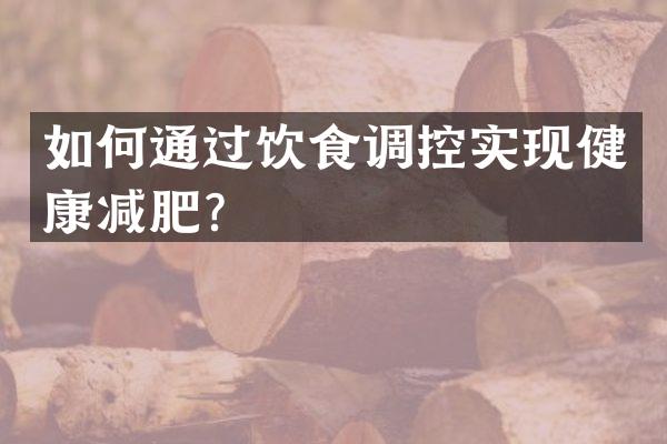 如何通过饮食调控实现健康减肥？