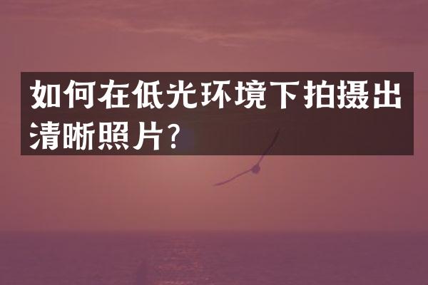 如何在低光环境下拍摄出清晰照片？