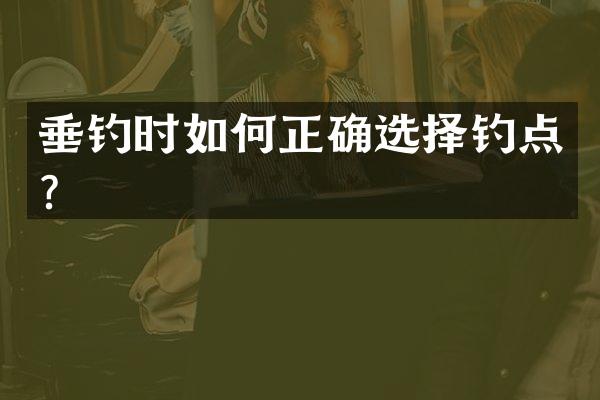 垂钓时如何正确选择钓点？