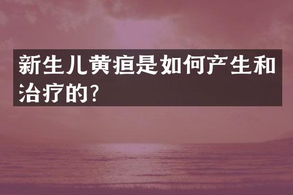 新生儿黄疸是如何产生和治疗的？