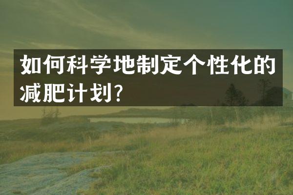 如何科学地制定个性化的减肥计划？
