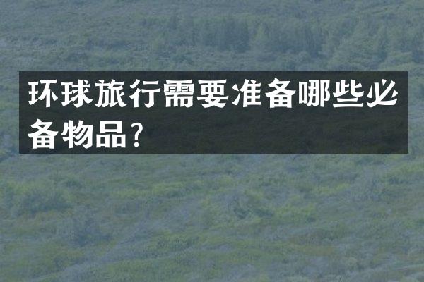 环球旅行需要准备哪些必备物品？