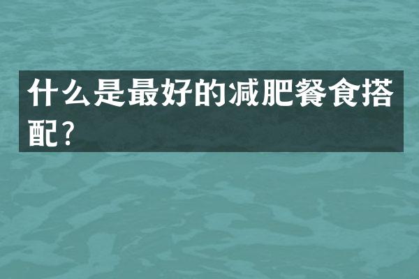 什么是最好的减肥餐食搭配？