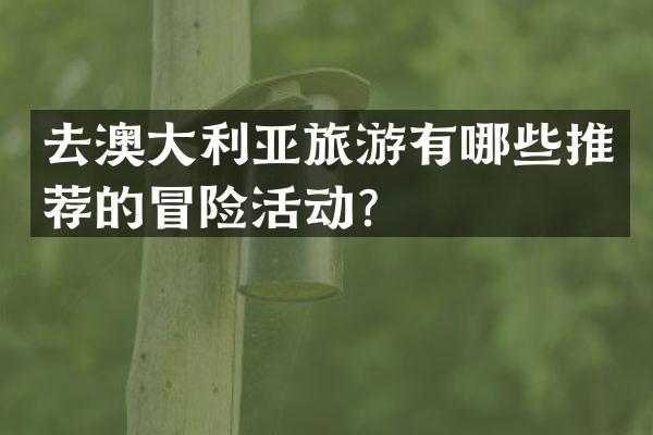 去澳大利亚旅游有哪些推荐的冒险活动？