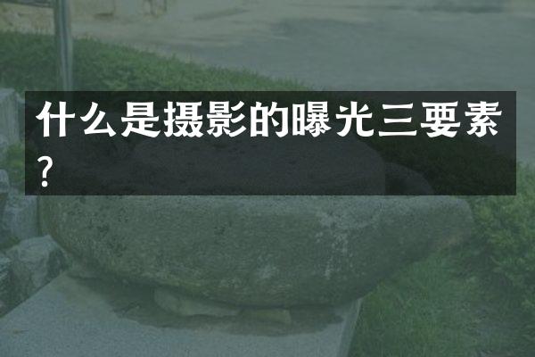 什么是摄影的曝光三要素？