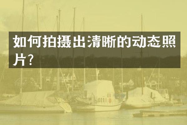 如何拍摄出清晰的动态照片？