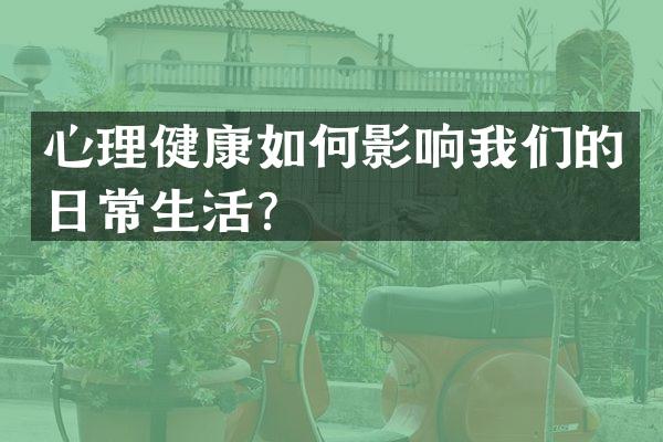 心理健康如何影响我们的日常生活？