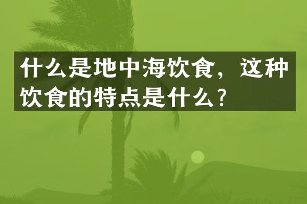 什么是地中海饮食，这种饮食的特点是什么？