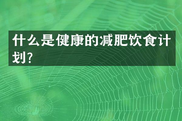 什么是健康的减肥饮食计划？