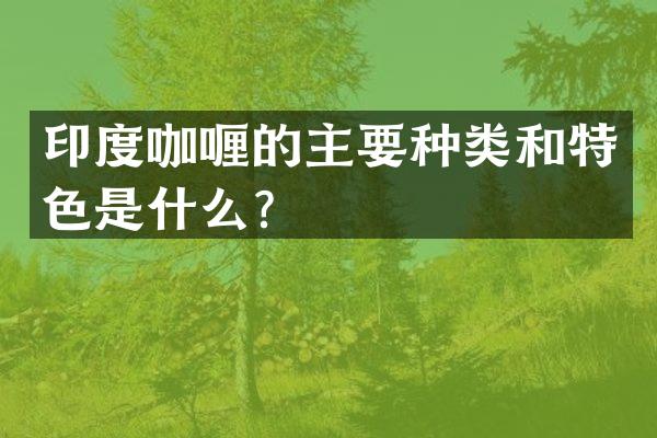 印度咖喱的主要种类和特色是什么？
