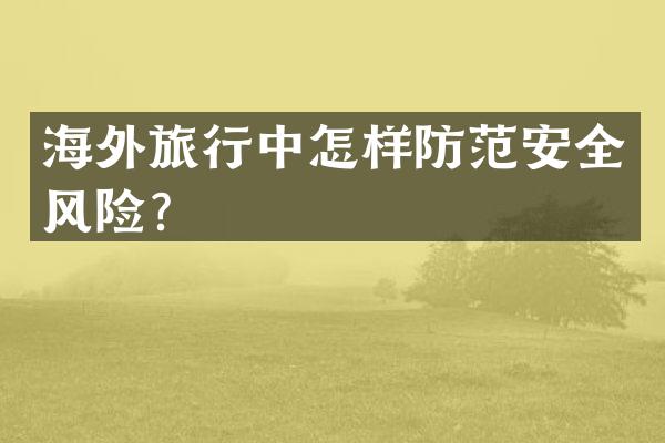 海外旅行中怎样防范安全风险？