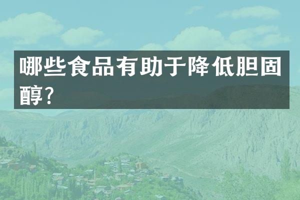 哪些食品有助于降低胆固醇？
