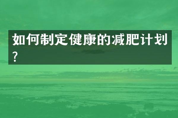如何制定健康的减肥计划？