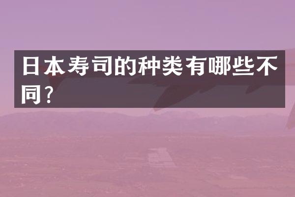 日本寿司的种类有哪些不同？