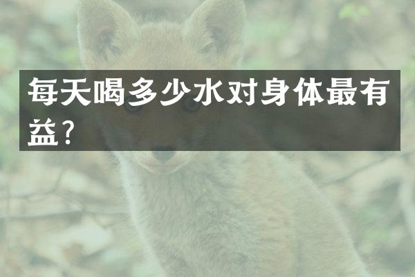 每天喝多少水对身体最有益？