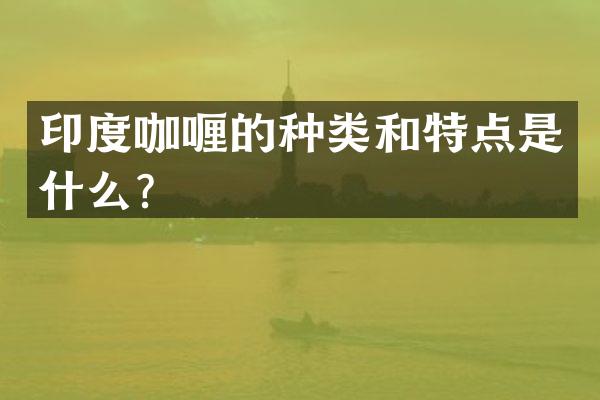 印度咖喱的种类和特点是什么？