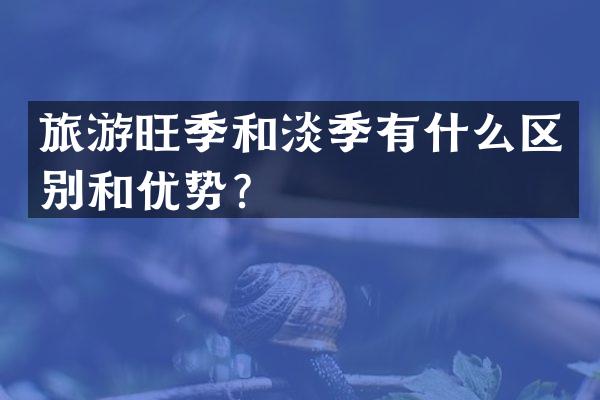 旅游旺季和淡季有什么区别和优势？