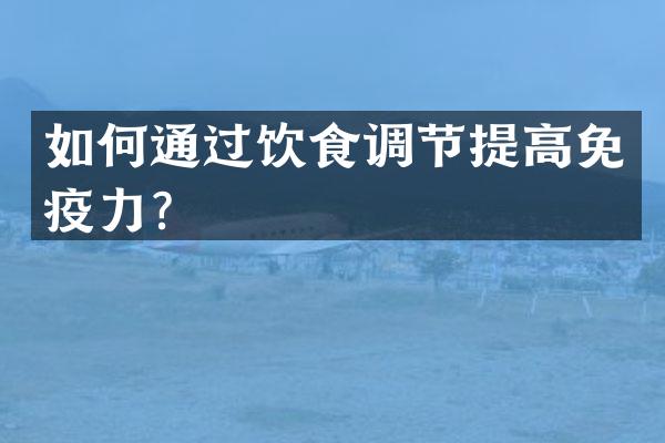 如何通过饮食调节提高免疫力？
