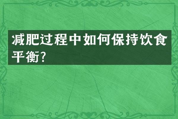 减肥过程中如何保持饮食平衡？