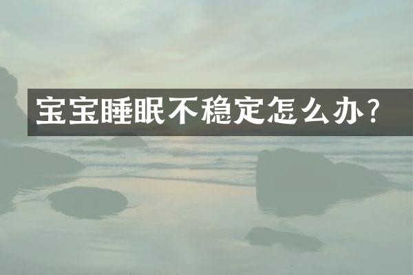 宝宝睡眠不稳定怎么办？