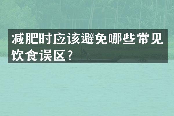 减肥时应该避免哪些常见饮食误区？