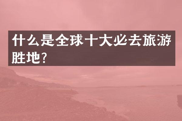 什么是全球十大必去旅游胜地？
