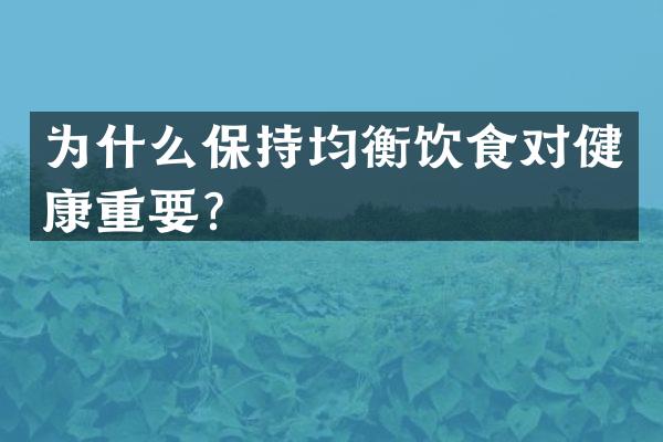 为什么保持均衡饮食对健康重要？
