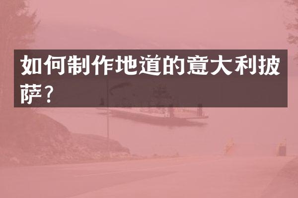 如何制作地道的意大利披萨？