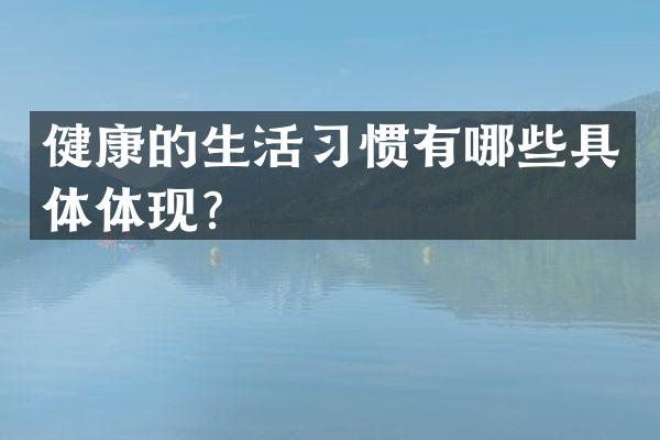 健康的生活习惯有哪些具体体现？