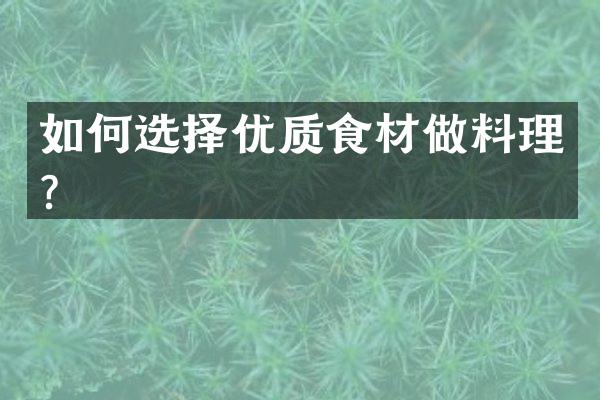 如何选择优质食材做料理？