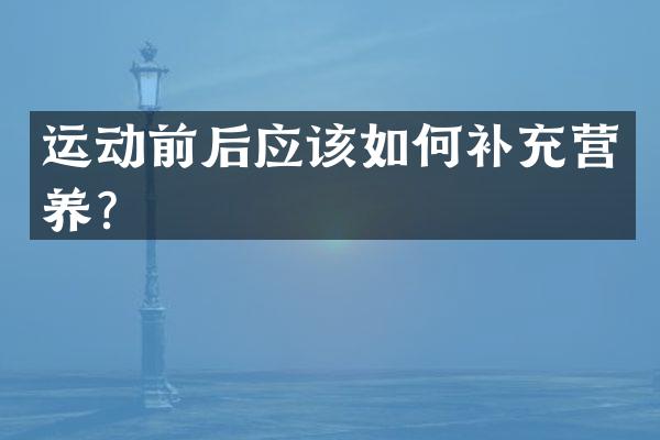 运动前后应该如何补充营养？
